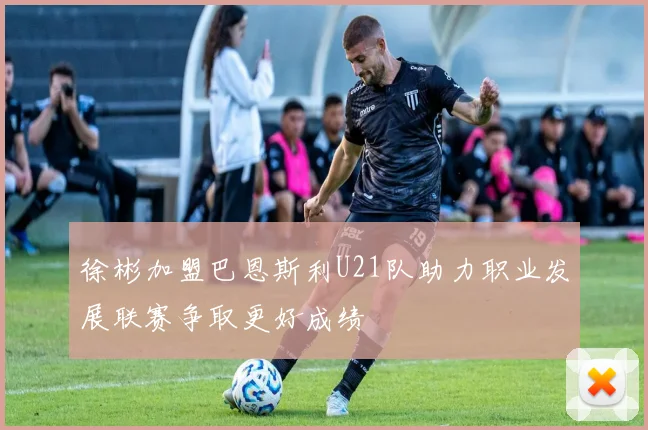 徐彬加盟巴恩斯利U21队助力职业发展联赛争取更好成绩
