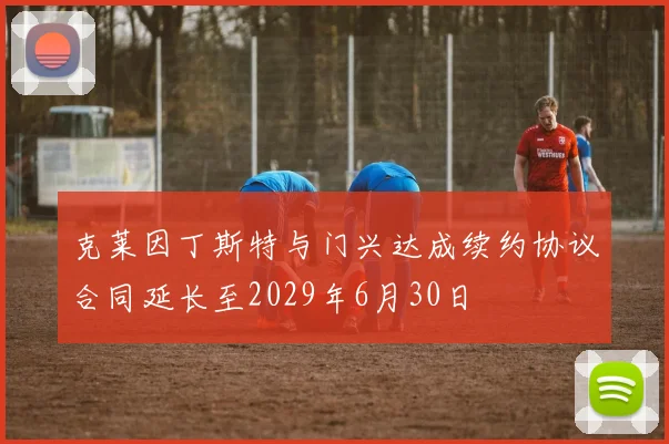 克莱因丁斯特与门兴达成续约协议合同延长至2029年6月30日