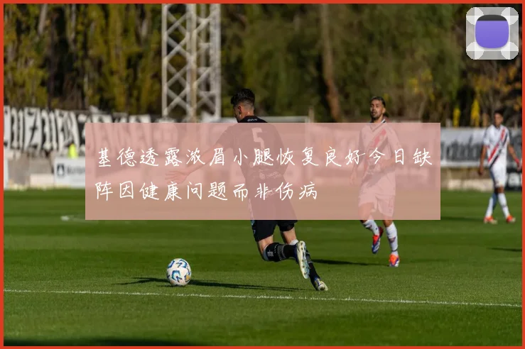 基德透露浓眉小腿恢复良好今日缺阵因健康问题而非伤病