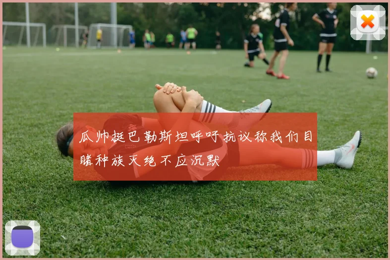 瓜帅挺巴勒斯坦呼吁抗议称我们目睹种族灭绝不应沉默