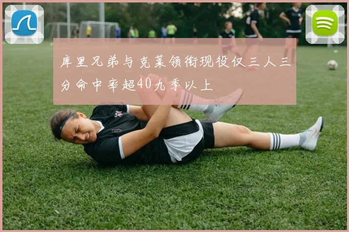 库里兄弟与克莱领衔现役仅三人三分命中率超40九季以上