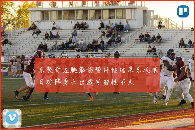 东契奇左腿筋伤势评估结果乐观明日对阵勇士出战可能性不大