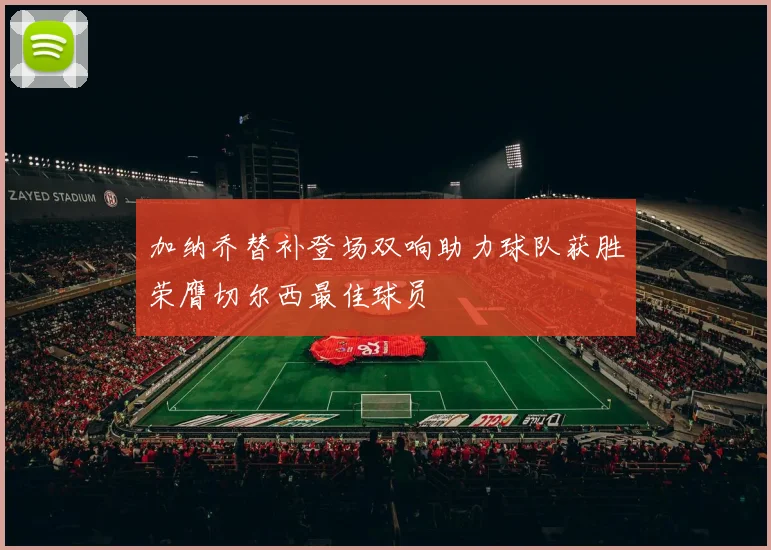 加纳乔替补登场双响助力球队获胜荣膺切尔西最佳球员