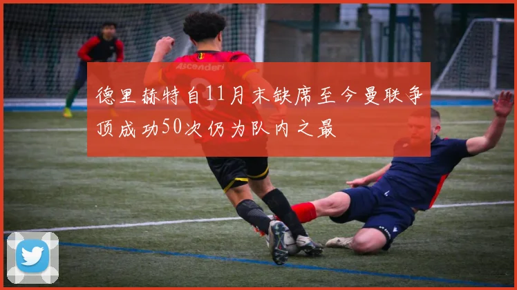 德里赫特自11月末缺席至今曼联争顶成功50次仍为队内之最